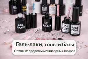 Гель-лаки для ногтей, топы и базы для маникюра: материалы, технологии и особенности оптовых продаж маникюрных товаров