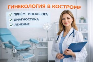 Гинекология в Костроме: приём врача, диагностика и современные подходы к лечению